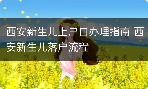 西安新生儿上户口办理指南 西安新生儿落户流程