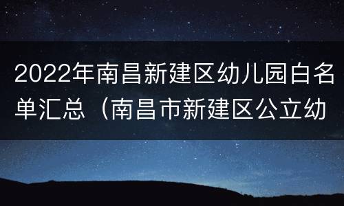 2022年南昌新建区幼儿园白名单汇总（南昌市新建区公立幼升小）