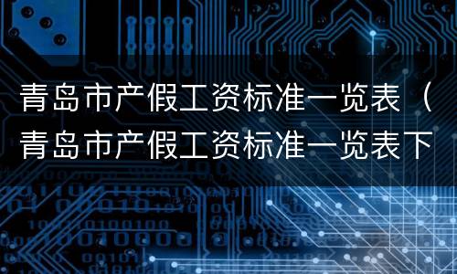 青岛市产假工资标准一览表（青岛市产假工资标准一览表下载）