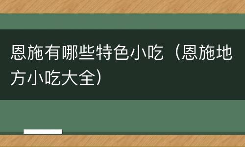 恩施有哪些特色小吃（恩施地方小吃大全）