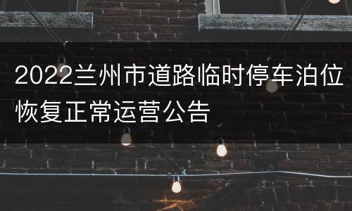 2022兰州市道路临时停车泊位恢复正常运营公告