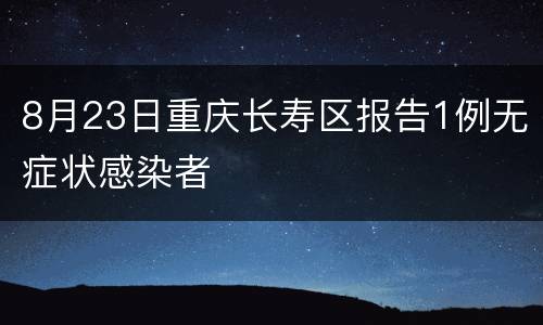 8月23日重庆长寿区报告1例无症状感染者