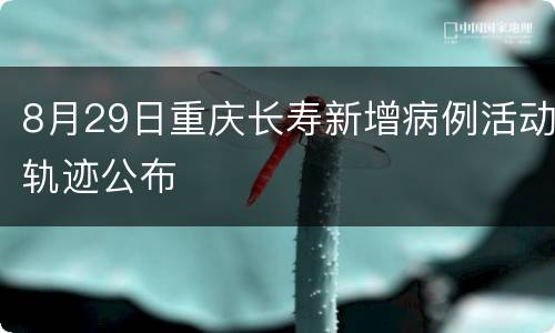 8月29日重庆长寿新增病例活动轨迹公布