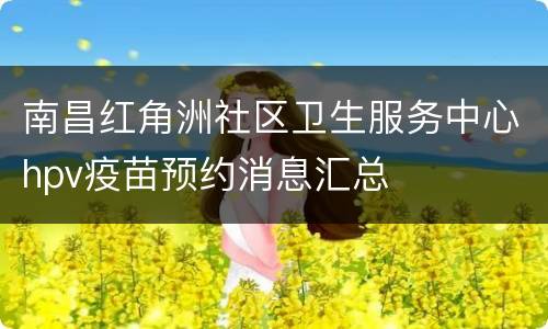 南昌红角洲社区卫生服务中心hpv疫苗预约消息汇总