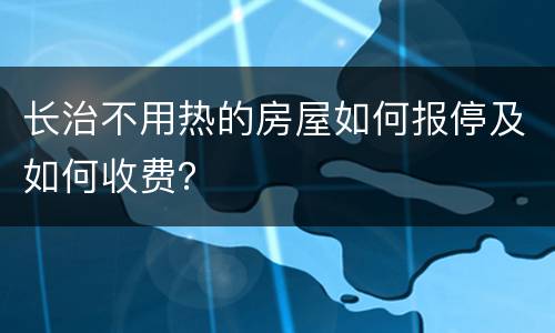 长治不用热的房屋如何报停及如何收费？