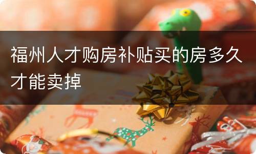 福州人才购房补贴买的房多久才能卖掉