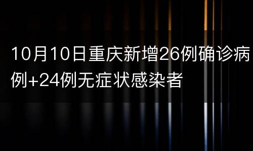 10月10日重庆新增26例确诊病例+24例无症状感染者