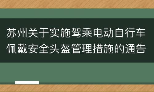 苏州关于实施驾乘电动自行车佩戴安全头盔管理措施的通告