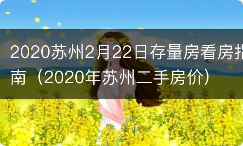 2020苏州2月22日存量房看房指南（2020年苏州二手房价）
