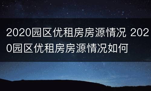2020园区优租房房源情况 2020园区优租房房源情况如何