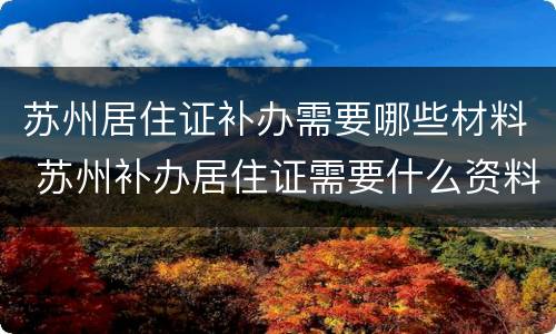 苏州居住证补办需要哪些材料 苏州补办居住证需要什么资料