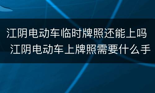 江阴电动车临时牌照还能上吗 江阴电动车上牌照需要什么手续