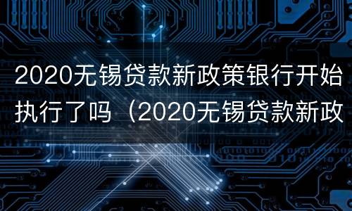 2020无锡贷款新政策银行开始执行了吗（2020无锡贷款新政策银行开始执行了吗知乎）