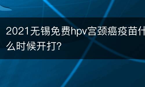 2021无锡免费hpv宫颈癌疫苗什么时候开打？