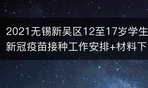 2021无锡新吴区12至17岁学生新冠疫苗接种工作安排+材料下载+各校详情