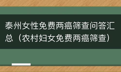 泰州女性免费两癌筛查问答汇总（农村妇女免费两癌筛查）