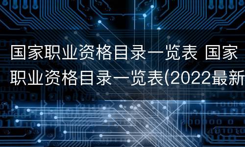 国家职业资格目录一览表 国家职业资格目录一览表(2022最新