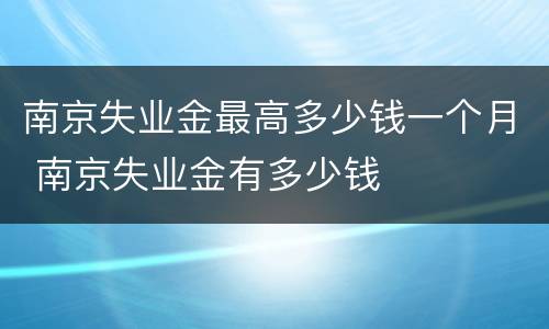 南京失业金最高多少钱一个月 南京失业金有多少钱