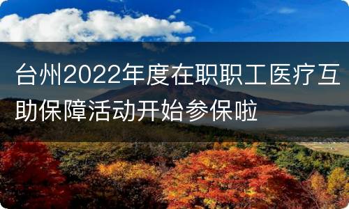 台州2022年度在职职工医疗互助保障活动开始参保啦