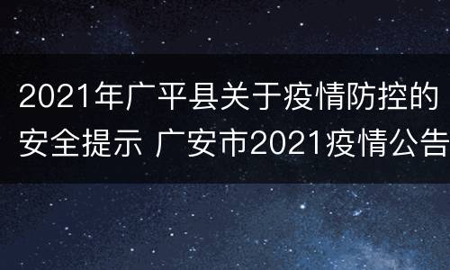 2021年广平县关于疫情防控的安全提示 广安市2021疫情公告