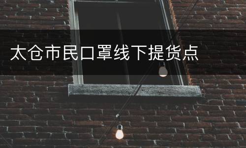太仓市民口罩线下提货点