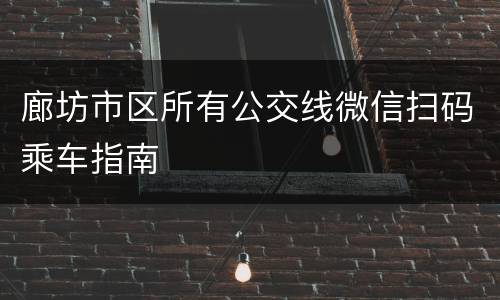 廊坊市区所有公交线微信扫码乘车指南