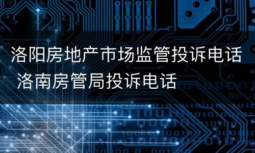 洛阳房地产市场监管投诉电话 洛南房管局投诉电话