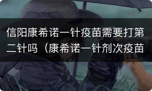 信阳康希诺一针疫苗需要打第二针吗（康希诺一针剂次疫苗）