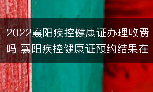 2022襄阳疾控健康证办理收费吗 襄阳疾控健康证预约结果在哪看