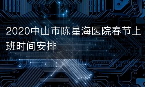 2020中山市陈星海医院春节上班时间安排