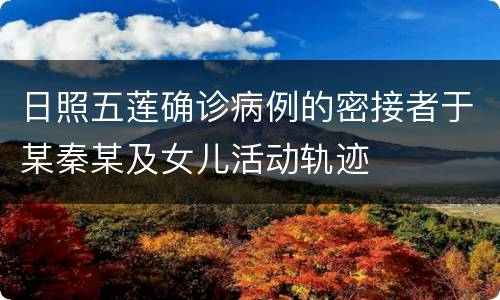 日照五莲确诊病例的密接者于某秦某及女儿活动轨迹