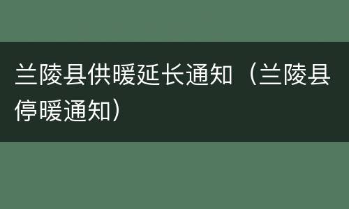 兰陵县供暖延长通知（兰陵县停暖通知）