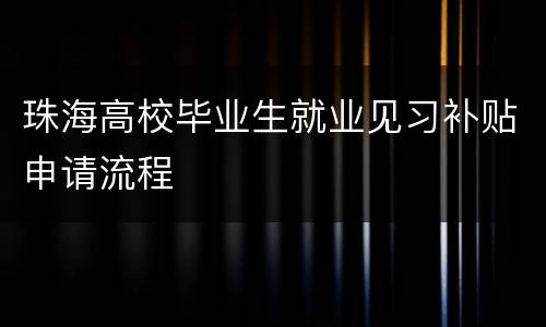 珠海高校毕业生就业见习补贴申请流程