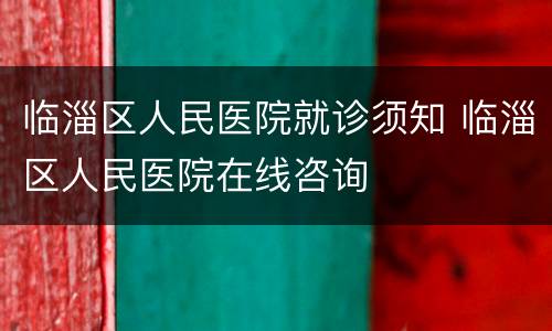 临淄区人民医院就诊须知 临淄区人民医院在线咨询