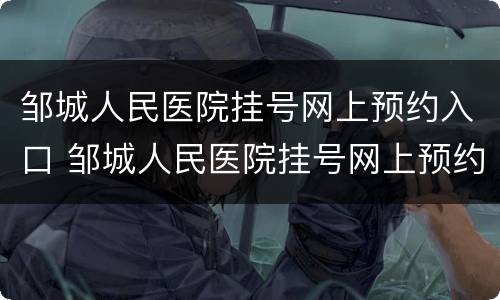 邹城人民医院挂号网上预约入口 邹城人民医院挂号网上预约app