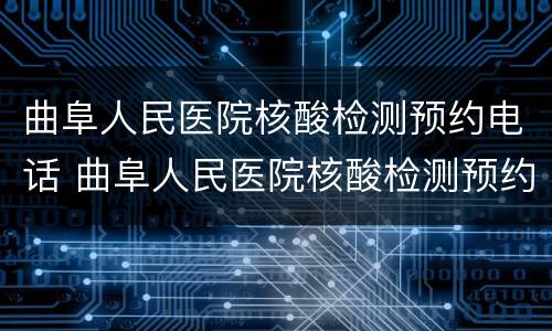 曲阜人民医院核酸检测预约电话 曲阜人民医院核酸检测预约电话是多少