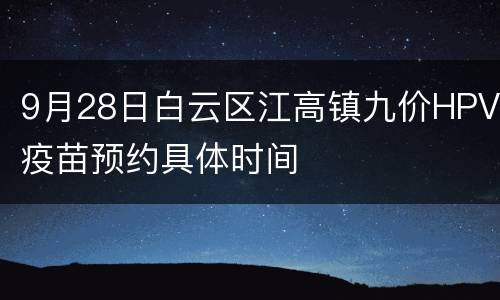 9月28日白云区江高镇九价HPV疫苗预约具体时间