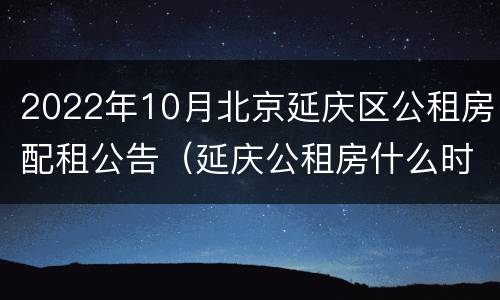 2022年10月北京延庆区公租房配租公告（延庆公租房什么时候配租）