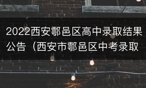 2022西安鄠邑区高中录取结果公告（西安市鄠邑区中考录取分数线2021）
