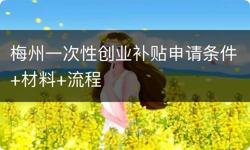 梅州一次性创业补贴申请条件+材料+流程
