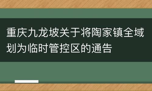 重庆九龙坡关于将陶家镇全域划为临时管控区的通告