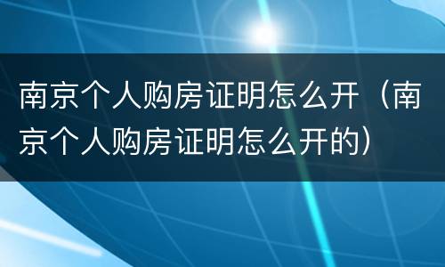 南京个人购房证明怎么开（南京个人购房证明怎么开的）