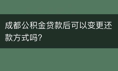 成都公积金贷款后可以变更还款方式吗?