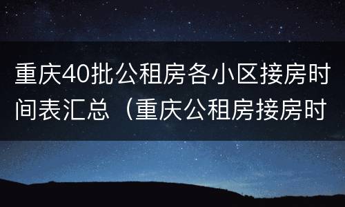 重庆40批公租房各小区接房时间表汇总（重庆公租房接房时间查询）
