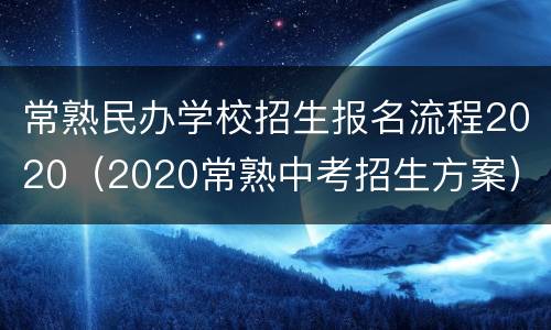 常熟民办学校招生报名流程2020（2020常熟中考招生方案）