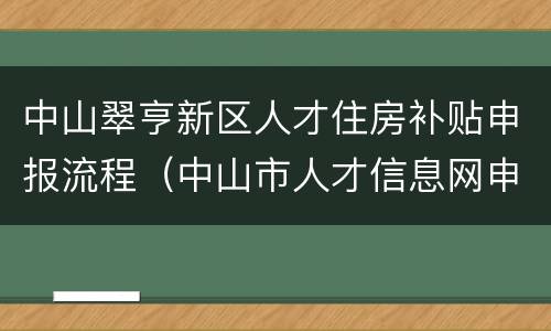 中山翠亨新区人才住房补贴申报流程（中山市人才信息网申请就业补贴）