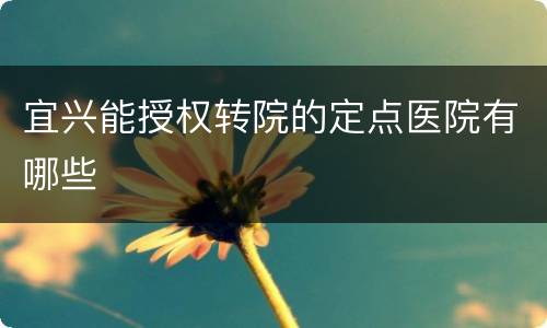 宜兴能授权转院的定点医院有哪些
