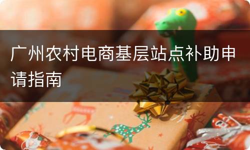 广州农村电商基层站点补助申请指南