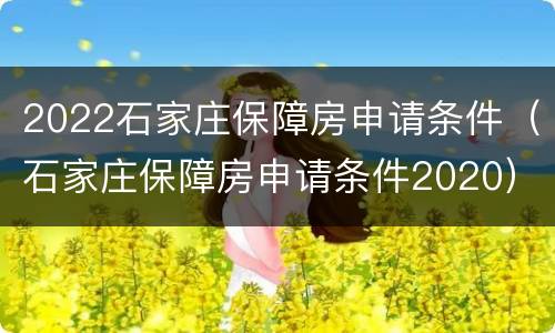 2022石家庄保障房申请条件（石家庄保障房申请条件2020）