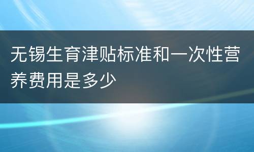 无锡生育津贴标准和一次性营养费用是多少